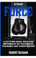 ExtremE FORCE: A Cutting-Edge, Detailed Reference on Technique, Training and Conditioning