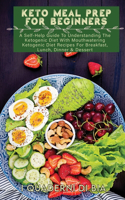 Keto Meal Prep For Beginners: A Self-Help Guide To Understanding The Ketogenic Diet With Mouthwatering Ketogenic Diet Recipes For Breakfast, Lunch, Dinner & Dessert