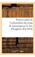Procès-Verbal de l'Exhumation Du Corps de Monseigneur Le Duc d'Enghien, Qui a EU Lieu: Le 20 Mars 1816, En Exécution Des Ordres Du Roi; Joint Aux Prières Au Tombeau Des Bourbons(Sciences Sociales)