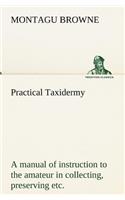 Practical Taxidermy A manual of instruction to the amateur in collecting, preserving, and setting up natural history specimens of all kinds. To which is added a chapter upon the pictorial arrangement of museums. With additional instructions in mode: (English)