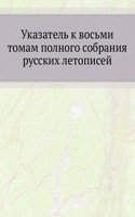 Ukazatel k vosmi tomam polnogo sobraniya Russkih letopisej