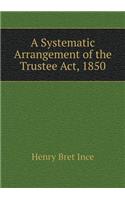 A Systematic Arrangement of the Trustee Act, 1850