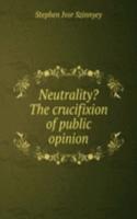 Neutrality? The crucifixion of public opinion