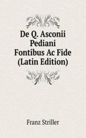 De Q. Asconii Pediani Fontibus Ac Fide (Latin Edition)