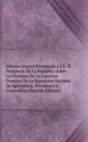 Informe Jeneral Presentado a S.E. El Presidente De La Republica Sobre Los Trabajos De La Comision Directiva De La Esposicion Nacional De Agricultura . Presidente A. Covarrubias (Spanish Edition)