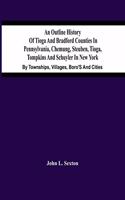An Outline History Of Tioga And Bradford Counties In Pennsylvania, Chemung, Steuben, Tioga, Tompkins And Schuyler In New York