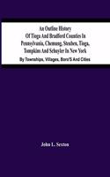 Outline History Of Tioga And Bradford Counties In Pennsylvania, Chemung, Steuben, Tioga, Tompkins And Schuyler In New York