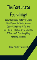 Fortunate Foundlings Being the Genuine History of Colonel M----Rs, And His Sister, Madam Du P----Y, The Issue Of The Hon. Ch----Es M----Rs, Son Of The Late Duke Of R---- L----D. Containing Many Wonderful Accidents That Befel Them in Their Travels,