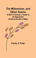 Millennium, and Other Poems; To Which is Annexed, a Treatise on the Regeneration and Eternal Duration of Matter