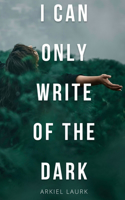 I Can Only Write of the Dark