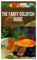 The Fancy Goldfish Guide: A Step-By-Step Guide to Fancy Goldfish Selection, Aquarium Setup, Feeding, Breeding, Caring, Health, And Recognizing Their Behavioral Patterns