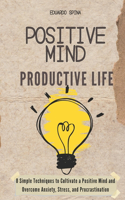 Positive Mind Productive Life: 8 Simple Techniques to Cultivate a Positive Mind and Overcome Anxiety, Stress, and Procrastination