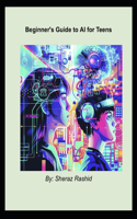 The Teen's Guide to AI: Journey into the World of Artificial Intelligence