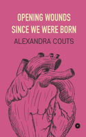 Opening Wounds Since We Were Born