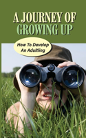 A Journey Of Growing Up: How To Develop An Adultling: Learn About Adultling