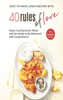Easy-To-Make Lunch Recipes with 40 Rules of Love: Enjoy Creating Exotic Meals and Get Ready to Be Showered with Complements