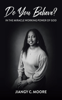 Do You Believe?: In the Miracle Working Power of God