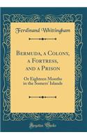 Bermuda, a Colony, a Fortress, and a Prison: Or Eighteen Months in the Somers' Islands (Classic Reprint): Or Eighteen Months in the Somers' Islands (Classic Reprint)