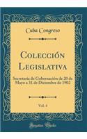 Colecciï¿½n Legislativa, Vol. 4: Secretarï¿½a de Gobernaciï¿½n de 20 de Mayo a 31 de Diciembre de 1902 (Classic Reprint): Secretarï¿½a de Gobernaciï¿½n de 20 de Mayo a 31 de Diciembre de 1902 (Classic Reprint)