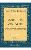 Accounts and Papers, Vol. 15 of 44: Charities, Ecclesiastical, Education, Science and Art; Session 5 February-14 August 1884 (Classic Reprint)