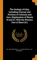 The Geology of Islay, Including Oronsay and Portions of Colonsay and Jura. (Explanation of Sheets 19 and 27, With the Western Part of Sheet 20.)