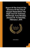 Report of the Trial of the Directors of the City of Glasgow Bank Before the High Court of Justiciary, Edinburgh, from Monday, January 20, to Saturday, February 1, 1879