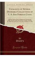 Catalogue of Several Desirable Collections of U. S. and Foreign Coins: Sold by Order of the Consignees at Unrestricted Public Auction Sale; First Session, Friday, October 20, 1944; Second Session, Saturday, October 21, 1944 (Classic Reprint)