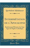 Interprétation de l'Apocalypse, Vol. 1: Renfermant l'Histoire des Sept Âges de l'Église Catholique (Classic Reprint)