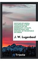 Sketches of Liberia: Comprising a Brief Account of the Geography, Climate, Productions; And Diseases, of the Republic of Liberia