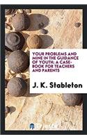 Your problems and mine in the guidance of youth; a case-book for teachers and parents