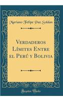 Verdaderos Límites Entre el Perú y Bolivia (Classic Reprint)