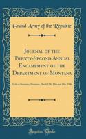 Journal of the Twenty-Second Annual Encampment of the Department of Montana: Held at Bozeman, Montana, March 12th, 13th and 14th, 1906 (Classic Reprint)