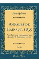 Annales de Hainaut, 1835, Vol. 16: Pour Servir de SupplÃ©ment Aux Annales de Jacques de Guyse (Classic Reprint): Pour Servir de SupplÃ©ment Aux Annales de Jacques de Guyse (Classic Reprint)