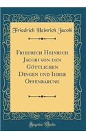 Friedrich Heinrich Jacobi Von Den Gï¿½ttlichen Dingen Und Ihrer Offenbarung (Classic Reprint)