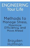 Engineering Your Life: Methods to Manage Stress, Maximize Efficiency, and Move Ahead