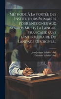 Méthode À La Portée Des Instituteurs Primaires Pour Enseigner Aux Sourds-muets La Langue Française Sans L'intermédiaire Du Langage Des Signes...