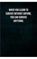 When you learn to survive without anyone, you can survive anything.