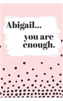 Abigail You are Enough: Cute Personalized Diary / Notebook / Journal/ Greetings / Appreciation Quote Gift (6 x 9 - 110 Blank Lined Pages)