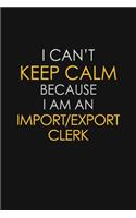 I Can't Keep Calm Because I Am An Import/Export Clerk
