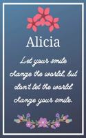 Alicia Let your smile change the world, but don't let the world change your smile.