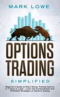 Options Trading: Simplified - Beginner's Guide to Make Money Trading Options in 7 Days or Less! - Learn the Fundamentals and Profitable Strategies of Options Trading