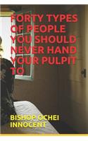 Forty Types of People You Should Never Hand Your Pulpit to