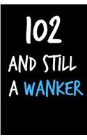 102 and Still a Wanker: Funny Gag Birthday Notebook - Cheeky Naughty Gag Joke Journal for Him/Friend/Dad/Husband/Brother/Son - Sarcastic Dirty Banter Occasion Blank Book (U