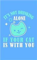 It's Not Drinking Alone if your cat is with you: The perfect notebook for all the cat lovers who wants to share their passion to the world