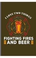 I love two things Fighting fires and Beer