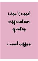 I Don't Need Inspiration Quotes I Need Coffee
