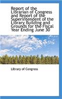 Report of the Librarian of Congress and Report of the Superintendent of the Library Building and Gro