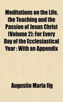 Meditations on the Life, the Teaching and the Passion of Jesus Christ (Volume 2); For Every Day of the Ecclesiastical Year