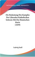 Die Bedeutung Des Kampfes Der Liberalen Katholischen Schweiz Mit Der Romischen Kurie (1839)