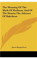 The Meaning of the Myth of Kadmos, and of the Drama the Adorers of Bakcheus